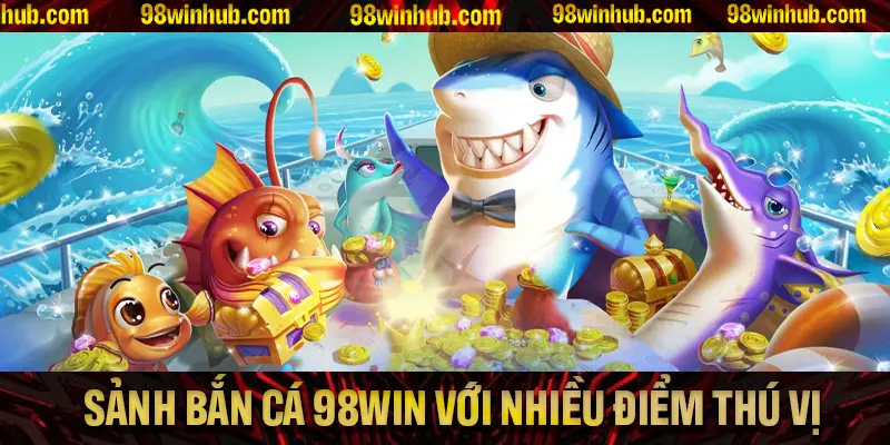 Tìm hiểu chi tiết về sảnh bắn cá 98Win với nhiều điểm thú vị