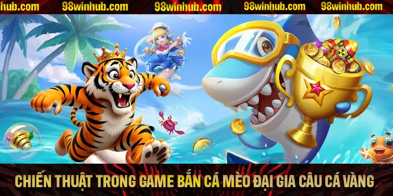 Chiến thuật giành chiến thắng lớn trong game bắn cá Mèo Đại Gia Câu Cá Vàng
