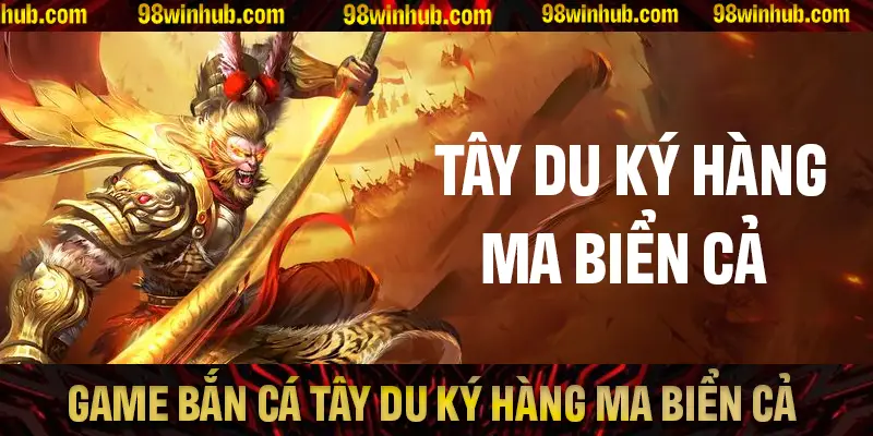 Game Bắn Cá Tây Du Ký Hàng Ma Biển Cả Tại 98Win Hấp Dẫn