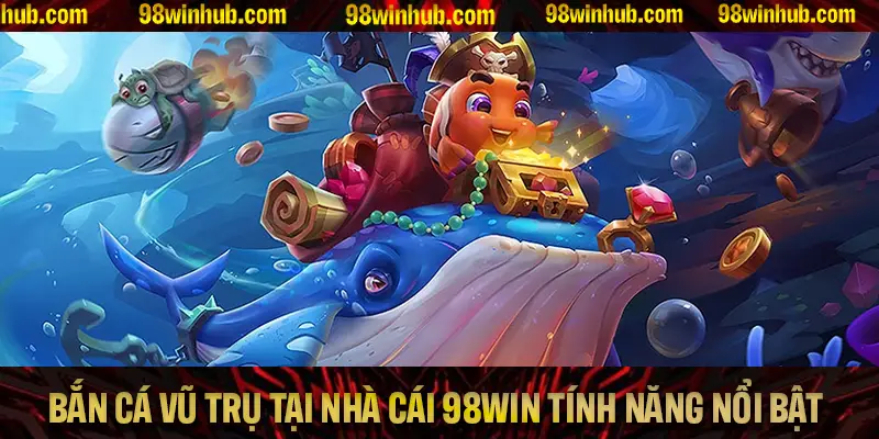 Bắn Cá Vũ Trụ Tại Nhà Cái 98Win Cùng Các Tính Năng Nổi Bật
