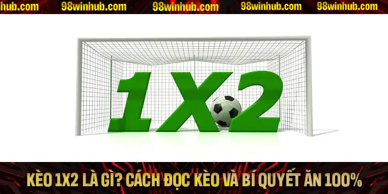 Kèo 1x2 Là Gì? Tìm Hiểu Cách Đọc Kèo Và Bí Quyết Ăn 100%