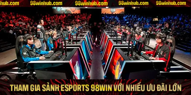 Tham Gia Sảnh Esports 98Win Với Nhiều Ưu Đãi Lớn