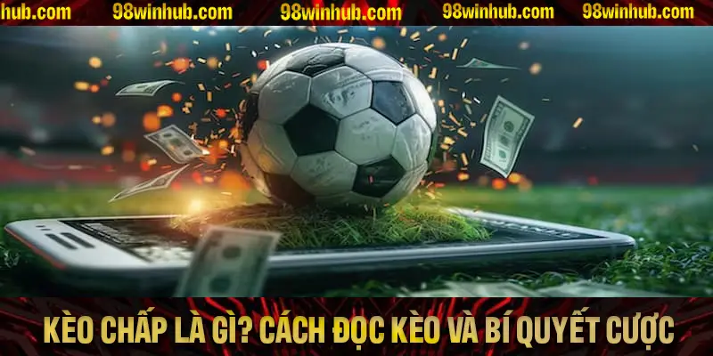Kèo Chấp Là Gì? Hướng Dẫn Chi Tiết Cách Đọc Kèo Và Bí Quyết Cược
