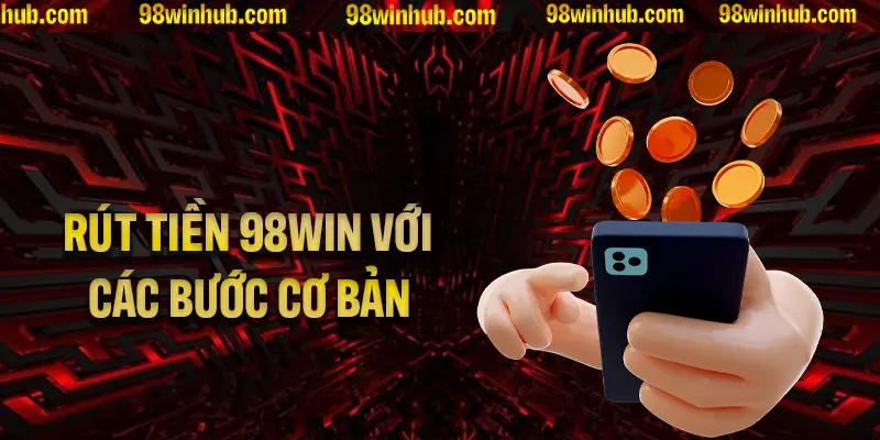 Hướng Dẫn Rút Tiền 98Win Với Các Bước Cơ Bản