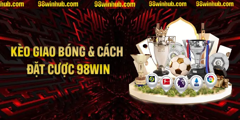 Tìm Hiểu Về Kèo Giao Bóng Và Cách Đặt Cược Từ 98Win