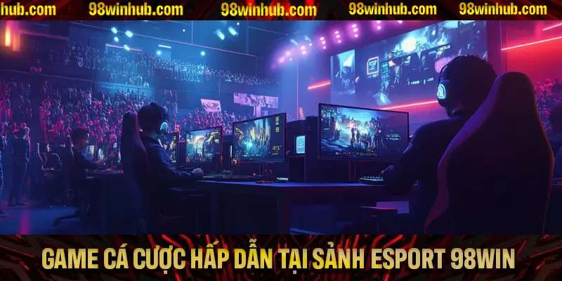 Tổng hợp các tựa game cá cược hấp dẫn nhất tại sảnh Esport 98Win