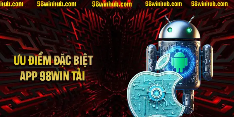 Những ưu thế đặc biệt của app 98Win khiến bạn muốn tải ngay lập tức