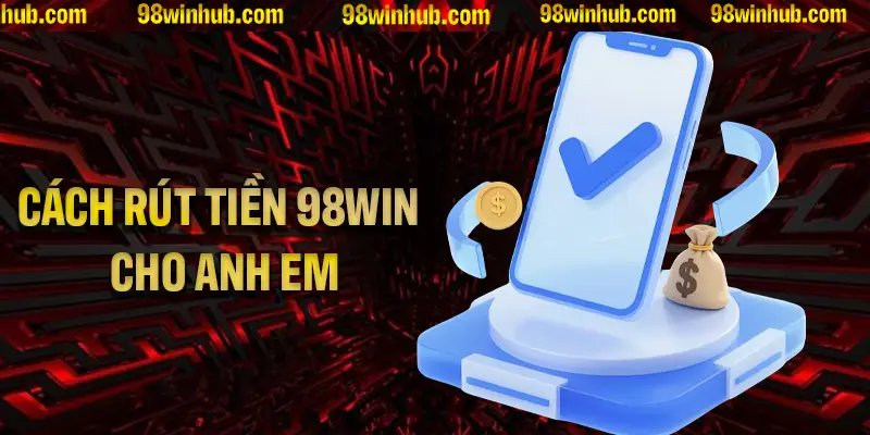 Hướng dẫn nhanh chóng rút tiền 98WIN cho tân thủ