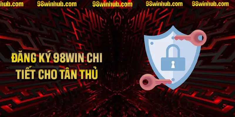 Hướng dẫn đăng ký 98Win chi tiết từng bước cho tân thủ