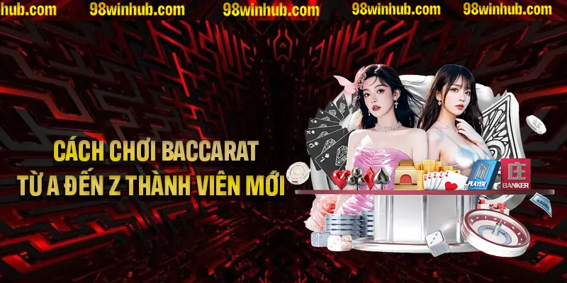 Cách chơi Baccarat cơ bản từ A đến Z cho thành viên mới tham gia