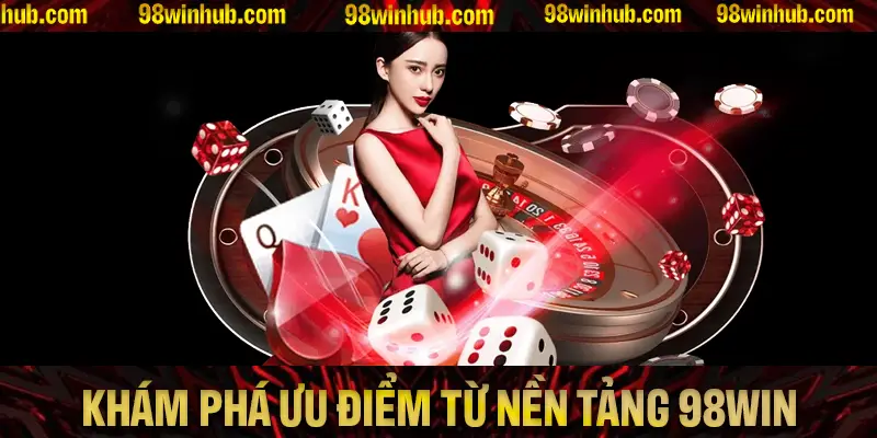 Khám phá nhiều ưu điểm nổi bật đến từ nền tảng 98Win