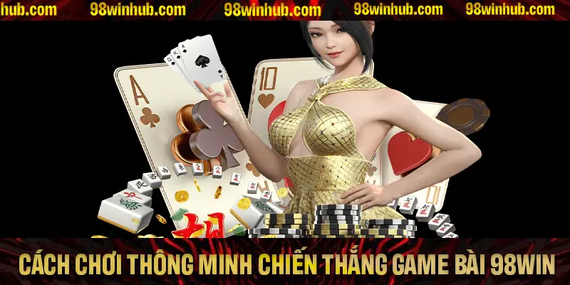 Các cách chơi thông minh giúp chiến thắng game bài 98Win