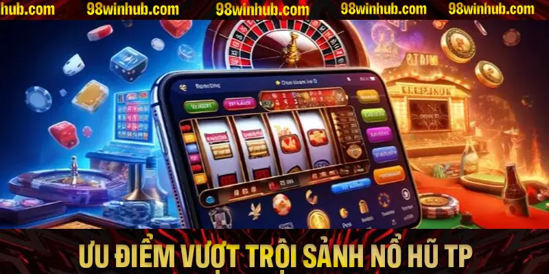 Tổng hợp các ưu điểm vượt trội của sảnh nổ hũ TP hiện nay