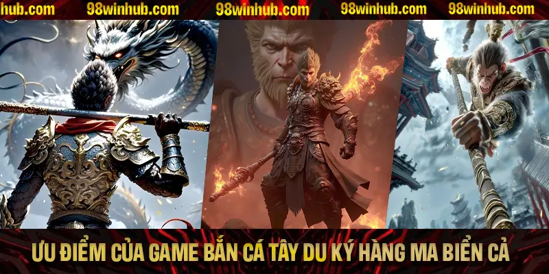 Những ưu điểm của game bắn cá Tây Du Ký Hàng Ma Biển Cả chỉ có tại 98Win