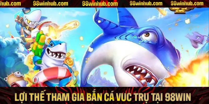 Các lợi thế lớn khi bạn tham gia chơi game bắn cá Vũ Trụ tại 98Win