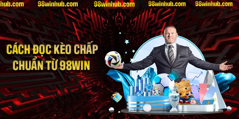 Hướng dẫn cách đọc kèo chấp chuẩn từ 98Win