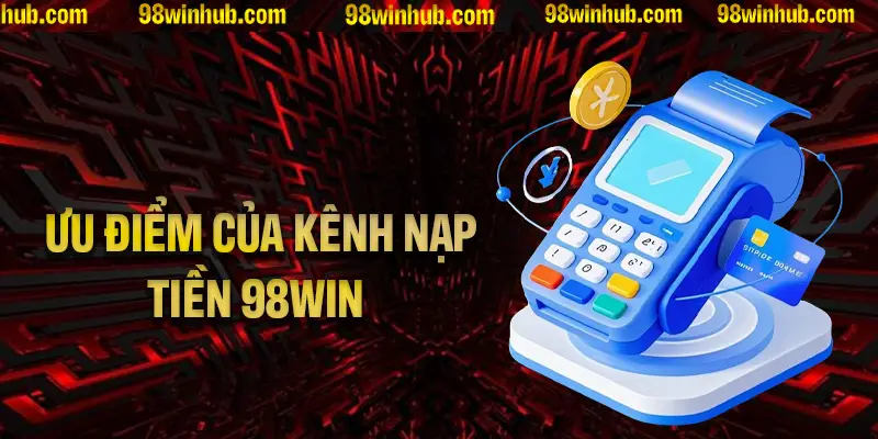 Những ưu điểm của kênh nạp tiền 98Win bạn cần biết
