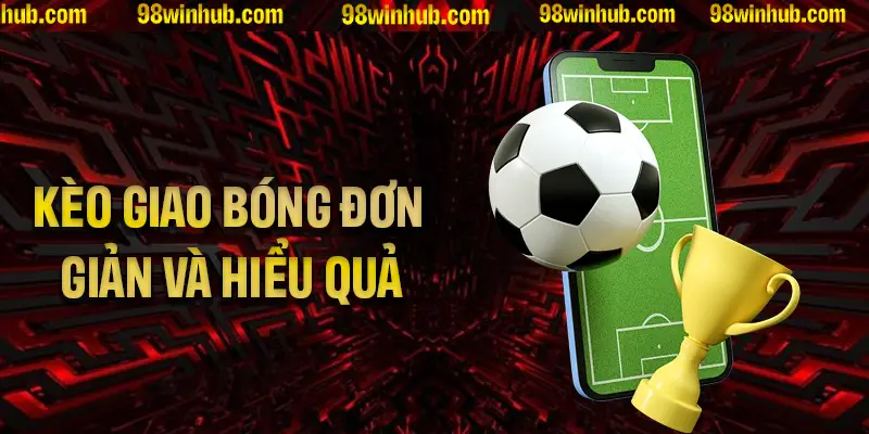 Tìm hiểu về kèo giao bóng đơn giản và hiệu quả