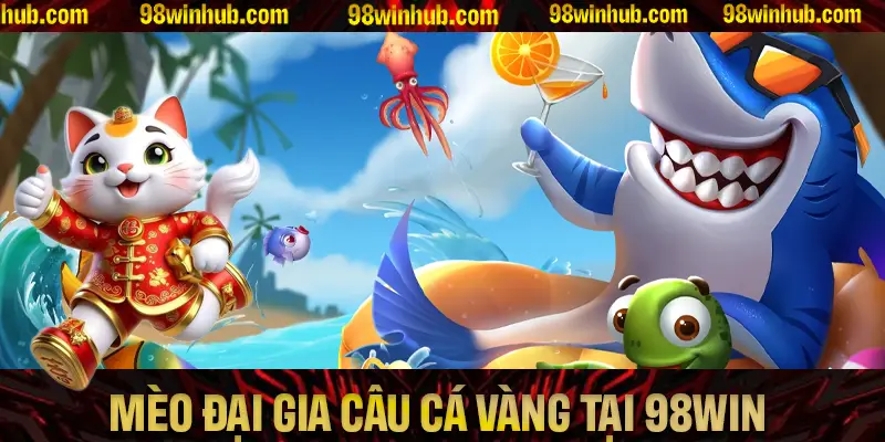 Game Bắn Cá, Mèo Đại Gia Câu Cá Vàng Tại 98Win