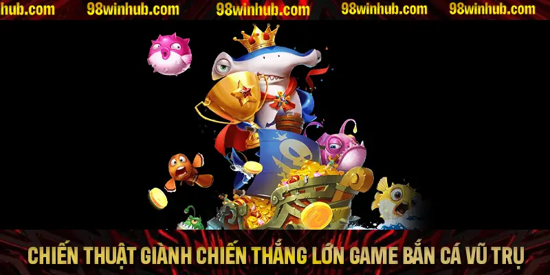 Chiến thuật giành chiến thắng lớn trong game bắn cá Vũ Trụ