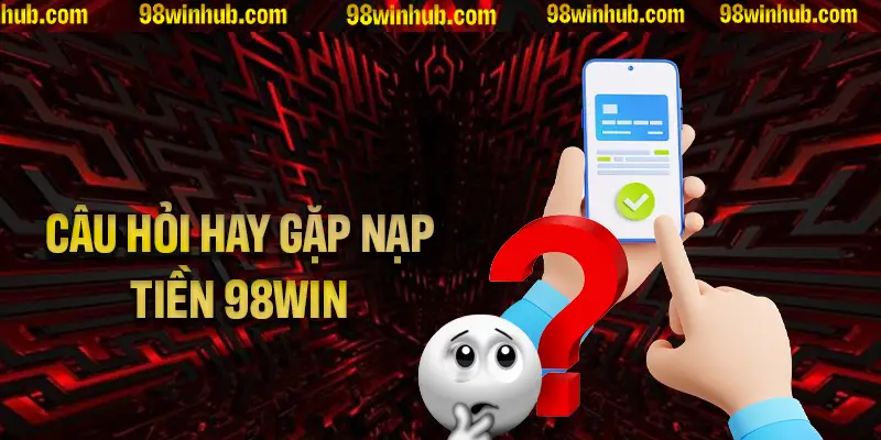Những câu hỏi hay gặp nhất khi nạp tiền 98Win