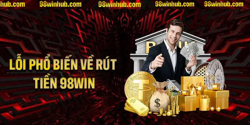Những lỗi phổ biến trong quá trình rút tiền 98Win bạn phải nhớ