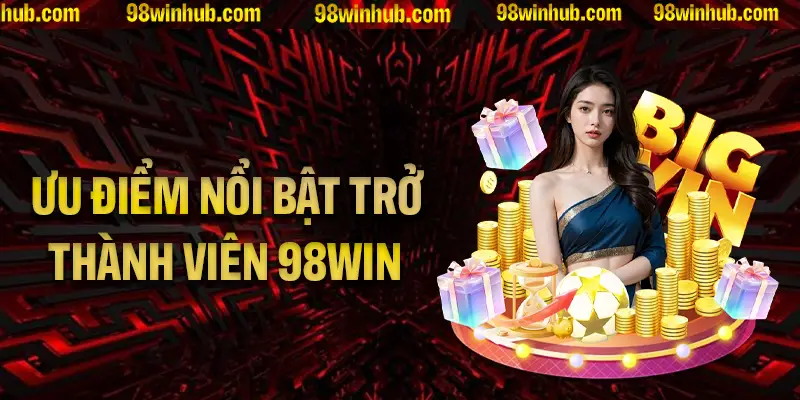 Những ưu điểm nổi bật khi trở thành thành viên 98Win