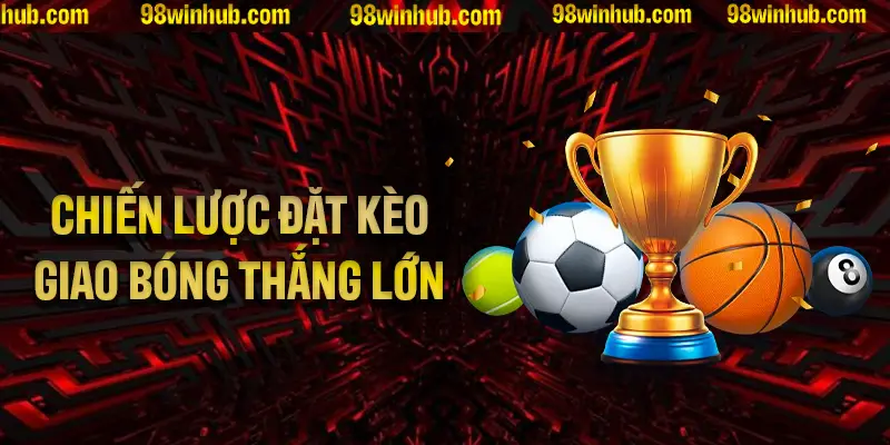 Chiến lược đặt kèo giao bóng thắng lớn