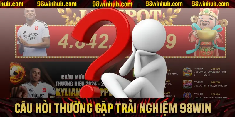 Những câu hỏi quan trọng giúp trải nghiệm 98Win hiệu quả và an toàn