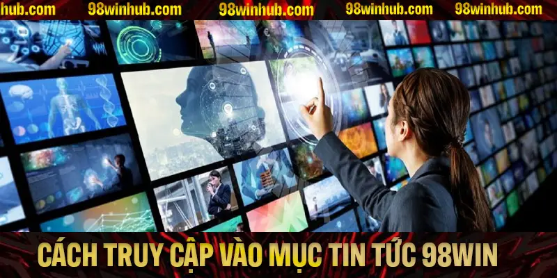 Các bước hướng dẫn truy cập vào mục tin tức 98Win tiện lợi nhất