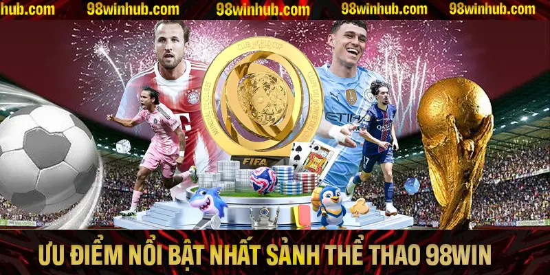 Khám phá những ưu điểm nổi bật nhất có tại sảnh thể thao 98Win